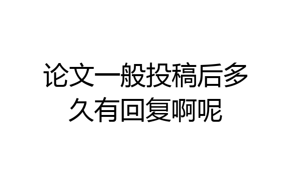 论文一般投稿后多久有回复啊呢