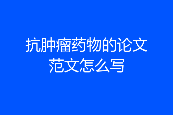 抗肿瘤药物的论文范文怎么写
