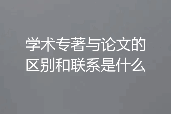 学术专著与论文的区别和联系是什么