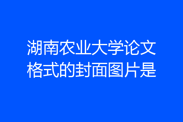 湖南农业大学论文格式的封面图片是