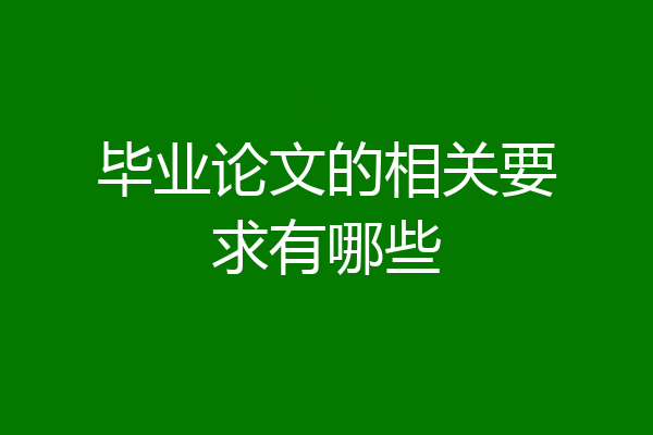 毕业论文的相关要求有哪些