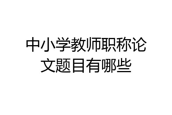 中小学教师职称论文题目有哪些