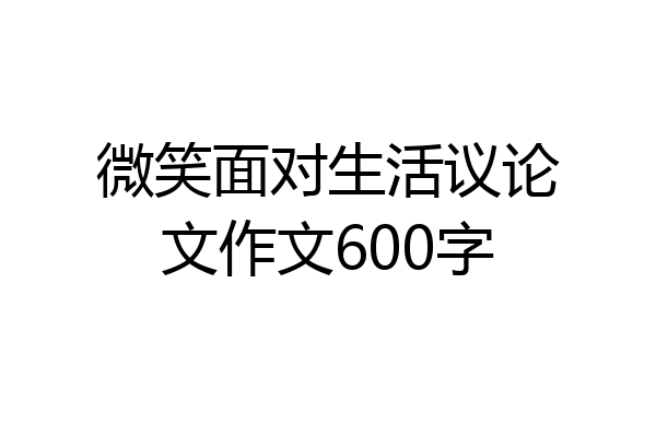 微笑面对生活议论文作文600字