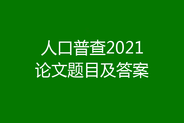 人口普查2021论文题目及答案