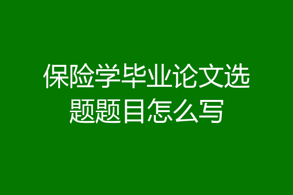 保险学毕业论文选题题目怎么写
