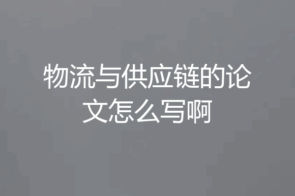 物流与供应链的论文怎么写啊