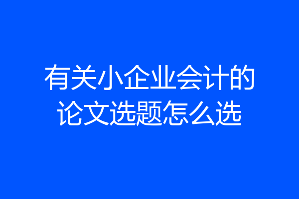 有关小企业会计的论文选题怎么选