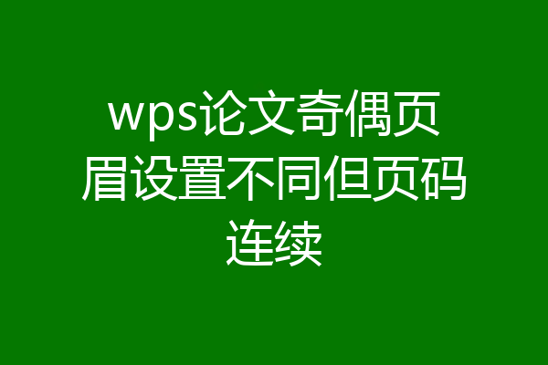 wps论文奇偶页眉设置不同但页码连续