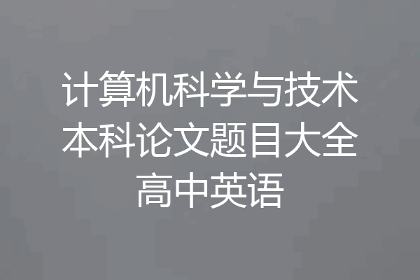 计算机科学与技术本科论文题目大全高中英语