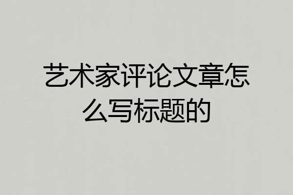 艺术家评论文章怎么写标题的