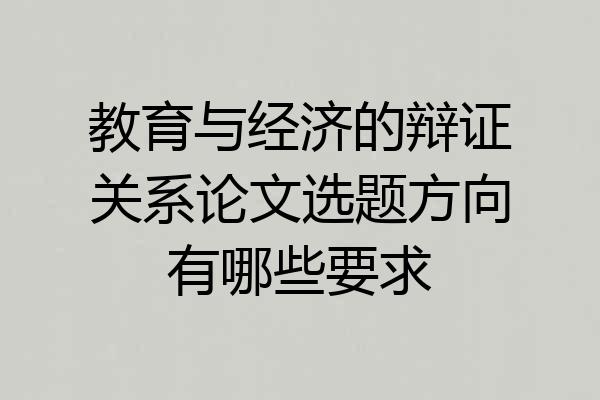 教育与经济的辩证关系论文选题方向有哪些要求