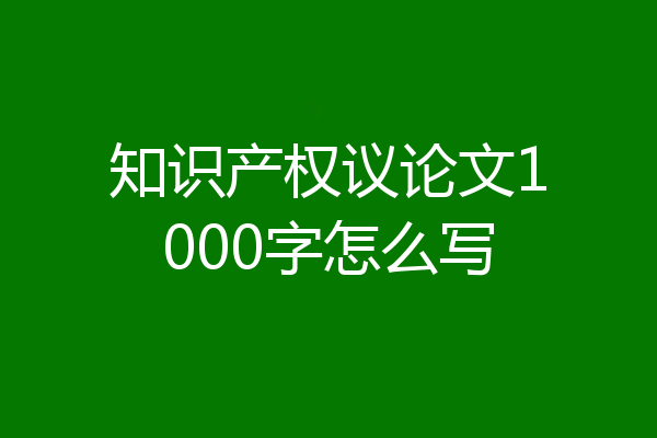 知识产权议论文1000字怎么写