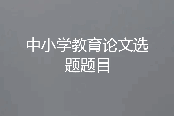 中小学教育论文选题题目