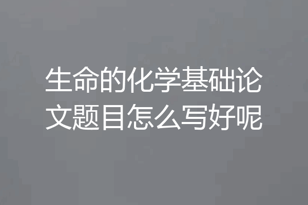 生命的化学基础论文题目怎么写好呢