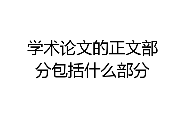 学术论文的正文部分包括什么部分