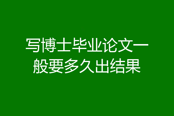写博士毕业论文一般要多久出结果