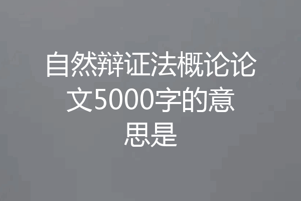 自然辩证法概论论文5000字的意思是