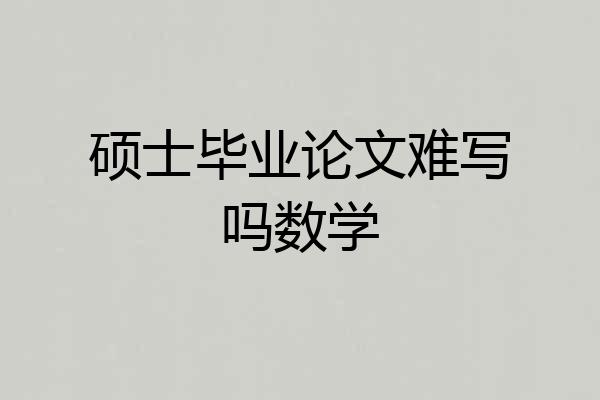 硕士毕业论文难写吗数学