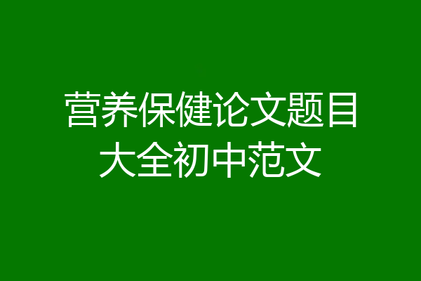 营养保健论文题目大全初中范文