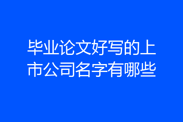 毕业论文好写的上市公司名字有哪些