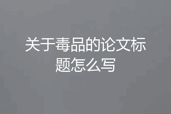 关于毒品的论文标题怎么写