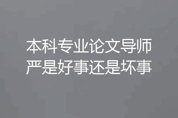 本科专业论文导师严是好事还是坏事