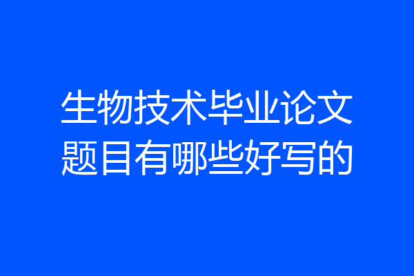 生物技术毕业论文题目有哪些好写的