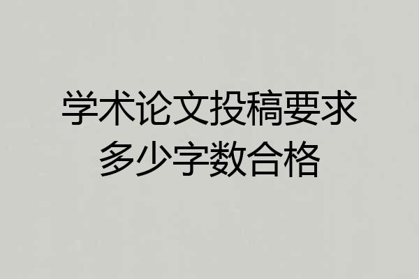 学术论文投稿要求多少字数合格