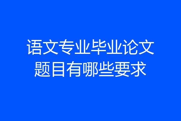 语文专业毕业论文题目有哪些要求