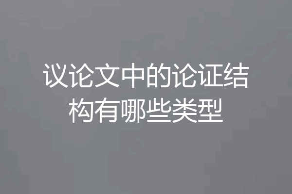 议论文中的论证结构有哪些类型
