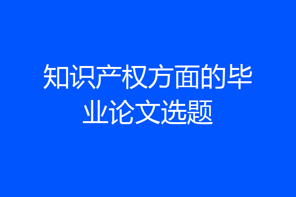 知识产权方面的毕业论文选题