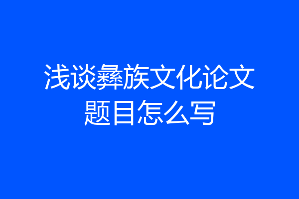 浅谈彝族文化论文题目怎么写