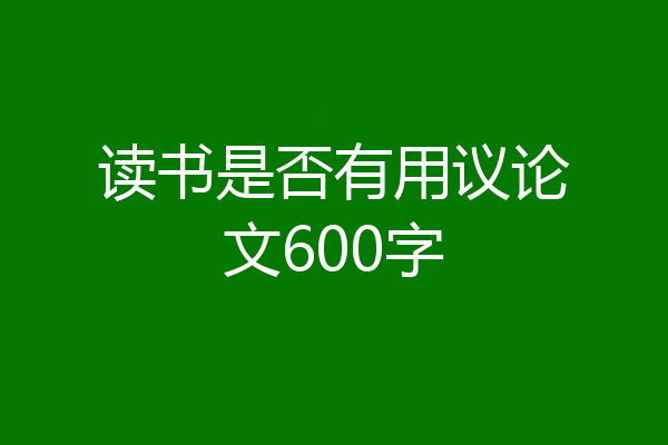 读书是否有用议论文600字