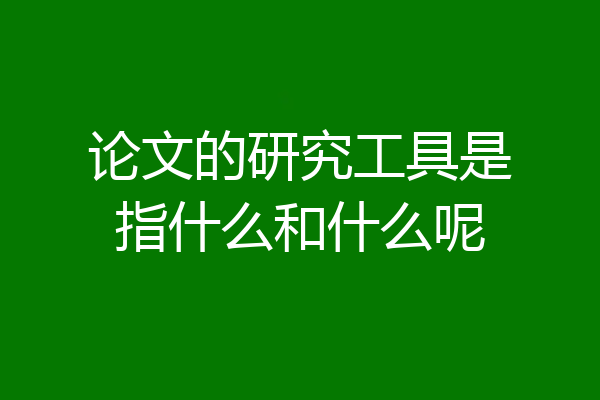 论文的研究工具是指什么和什么呢