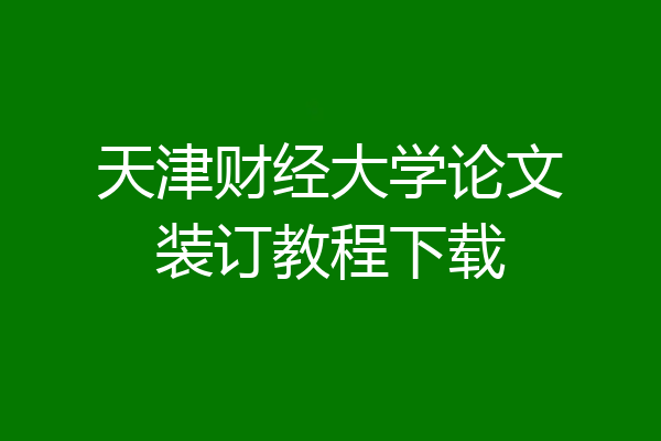 天津财经大学论文装订教程下载