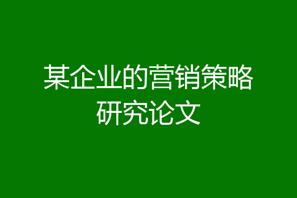 某企业的营销策略研究论文