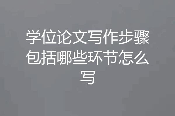 学位论文写作步骤包括哪些环节怎么写