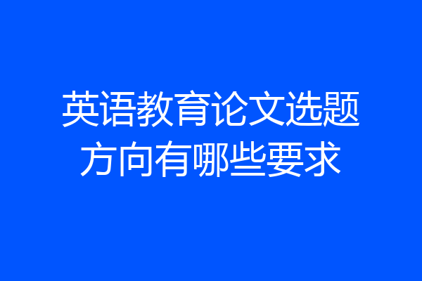 英语教育论文选题方向有哪些要求