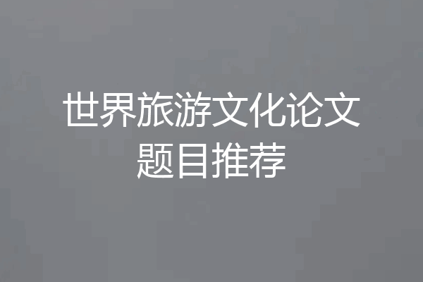 世界旅游文化论文题目推荐