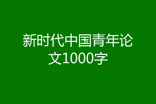 新时代中国青年论文1000字