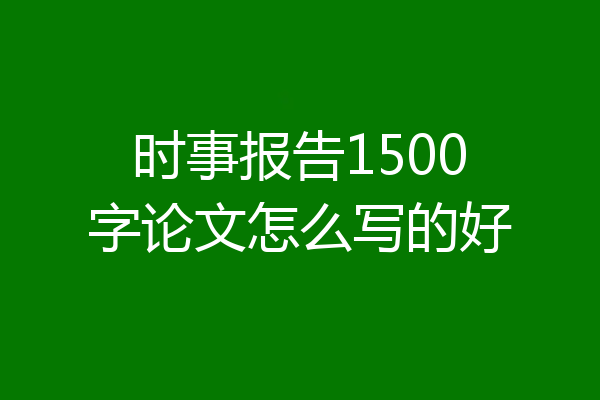 时事报告1500字论文怎么写的好