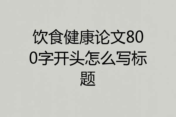 饮食健康论文800字开头怎么写标题