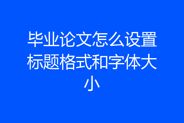 毕业论文怎么设置标题格式和字体大小