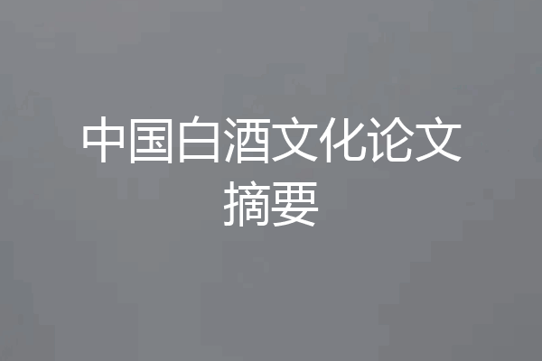 中国白酒文化论文摘要