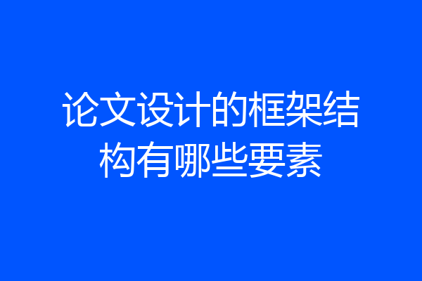 论文设计的框架结构有哪些要素