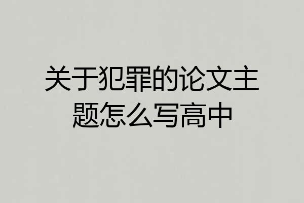 关于犯罪的论文主题怎么写高中