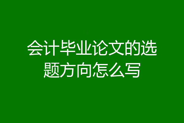 会计毕业论文的选题方向怎么写