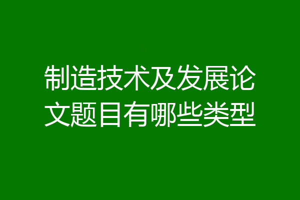 制造技术及发展论文题目有哪些类型
