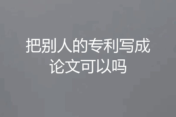 把别人的专利写成论文可以吗