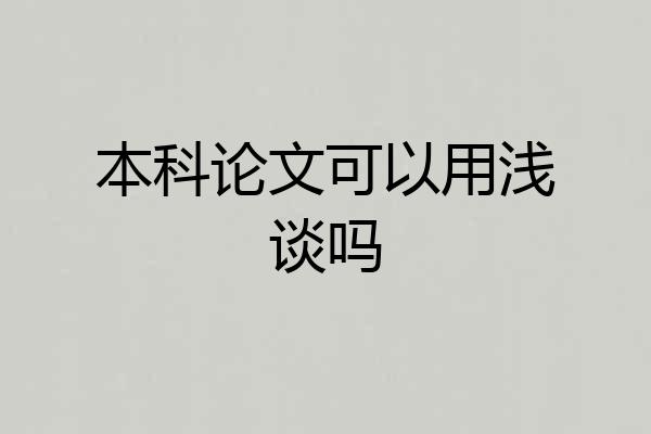 本科论文可以用浅谈吗